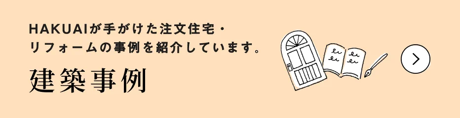 建築事例　HAKUAIが手がけた注文住宅・リフォームの事例を紹介しています。