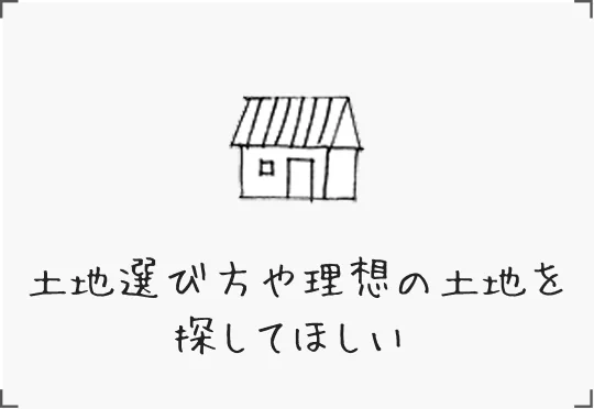 土地選び方や理想の土地を探してほしい