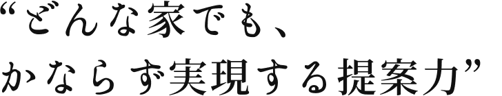どんな家でも、かならず実現する提案力