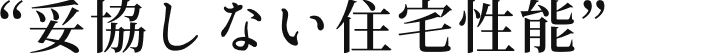 妥協しない住宅性能